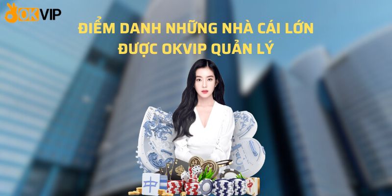 Điểm danh những nhà cái lớn được OKVIP quản lý